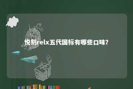 悦刻relx五代国标有哪些口味�	？ 