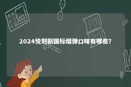 2024悦刻新国标烟弹口味有哪些？ 